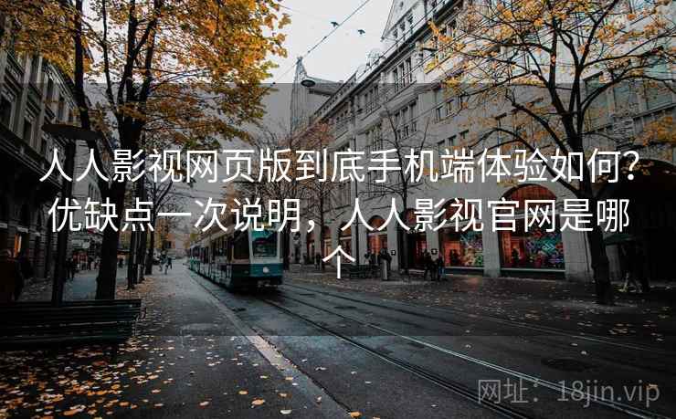 人人影视网页版到底手机端体验如何?优缺点一次说明,人人影视官网是哪个 人人影视网页版到底手机端体验如何?优缺点一次说明,人人影视官网是哪个