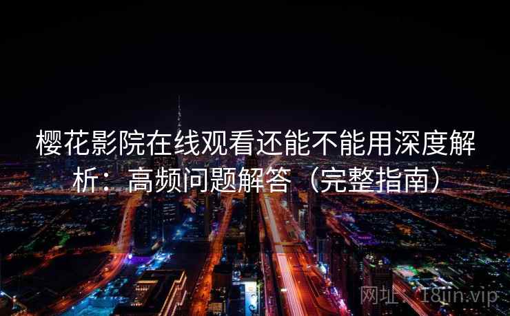 樱花影院在线观看还能不能用深度解析：高频问题解答（完整指南）