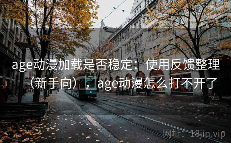 age动漫加载是否稳定：使用反馈整理（新手向），age动漫怎么打不开了