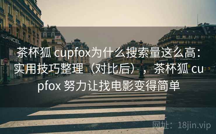 茶杯狐 cupfox为什么搜索量这么高：实用技巧整理（对比后），茶杯狐 cupfox 努力让找电影变得简单