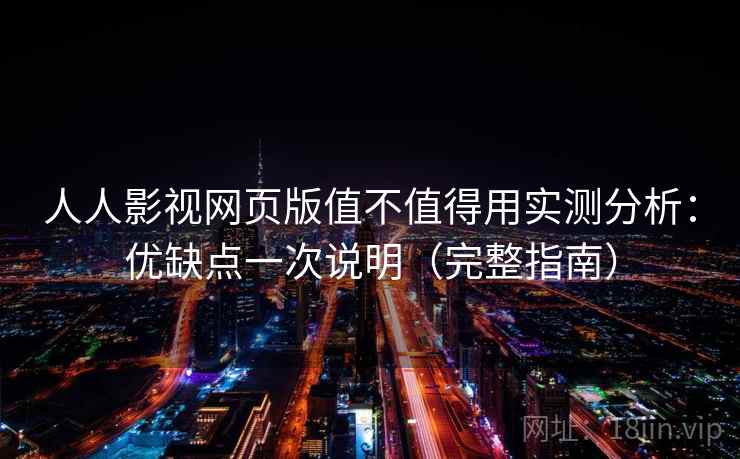 人人影视网页版值不值得用实测分析：优缺点一次说明（完整指南）