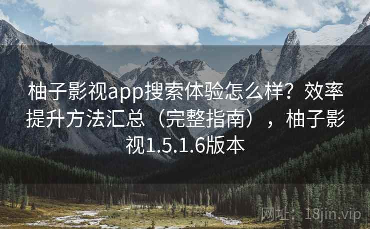 柚子影视app搜索体验怎么样？效率提升方法汇总（完整指南），柚子影视1.5.1.6版本