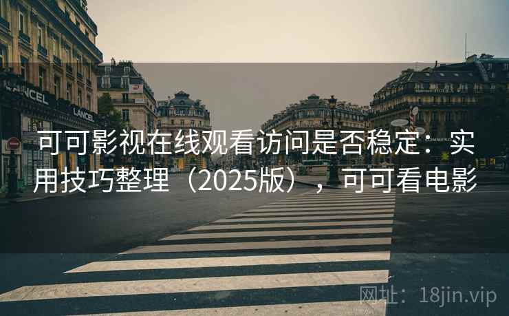 可可影视在线观看访问是否稳定：实用技巧整理（2025版），可可看电影