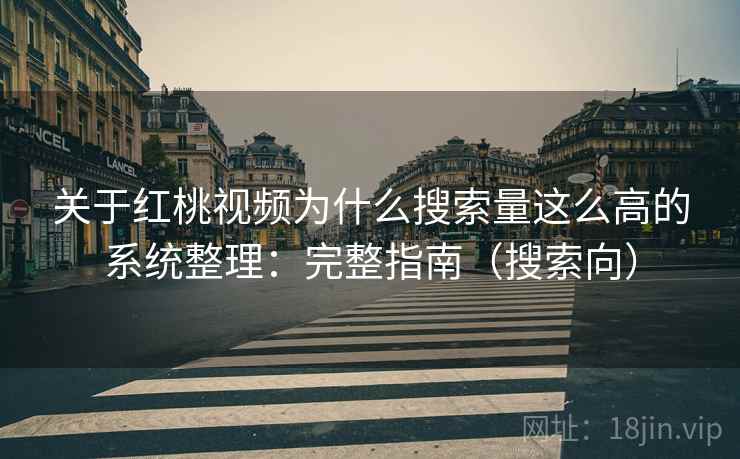 关于红桃视频为什么搜索量这么高的系统整理：完整指南（搜索向）