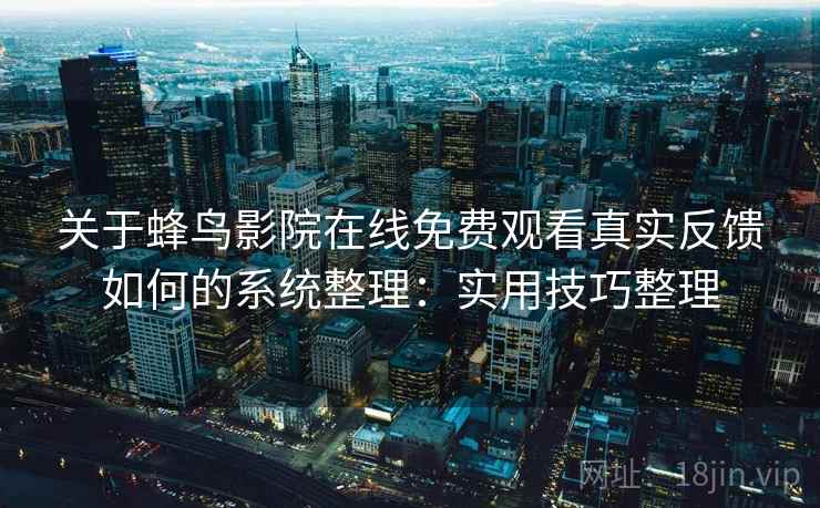 关于蜂鸟影院在线免费观看真实反馈如何的系统整理：实用技巧整理