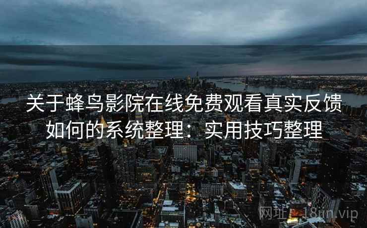 关于蜂鸟影院在线免费观看真实反馈如何的系统整理：实用技巧整理