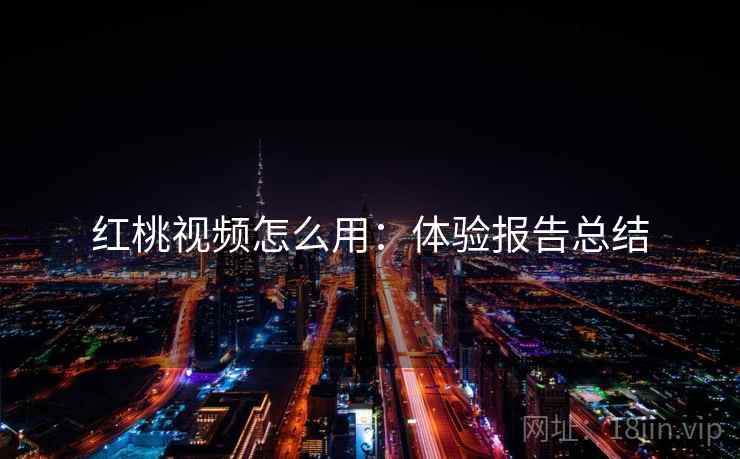 红桃视频怎么用：体验报告总结