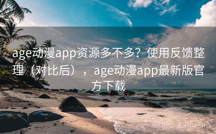 age动漫app资源多不多？使用反馈整理（对比后），age动漫app最新版官方下载