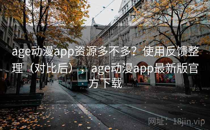 age动漫app资源多不多？使用反馈整理（对比后），age动漫app最新版官方下载