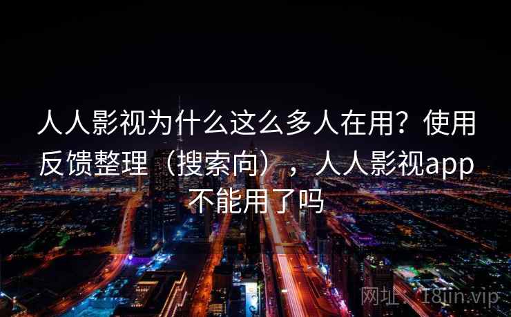 人人影视为什么这么多人在用？使用反馈整理（搜索向），人人影视app不能用了吗