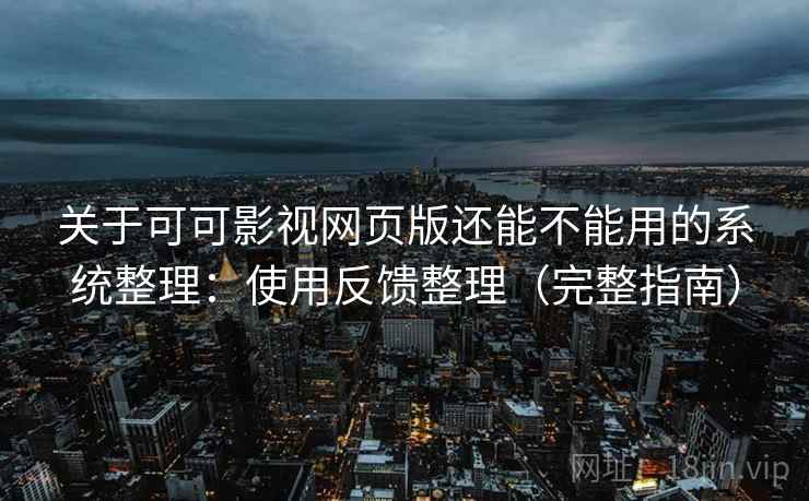 关于可可影视网页版还能不能用的系统整理：使用反馈整理（完整指南）