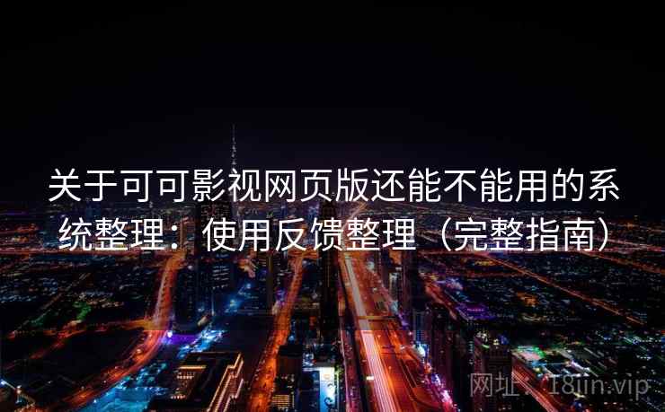 关于可可影视网页版还能不能用的系统整理：使用反馈整理（完整指南）