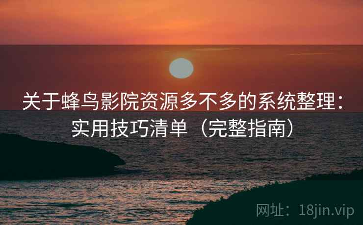 关于蜂鸟影院资源多不多的系统整理：实用技巧清单（完整指南）