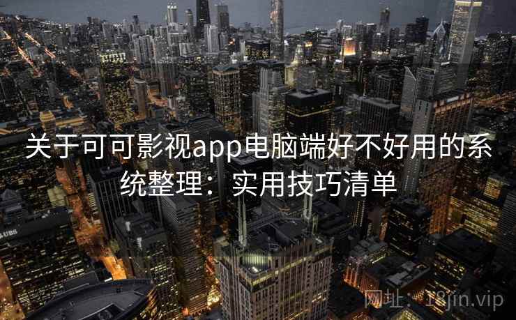 关于可可影视app电脑端好不好用的系统整理：实用技巧清单