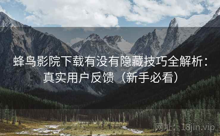 蜂鸟影院下载有没有隐藏技巧全解析：真实用户反馈（新手必看）