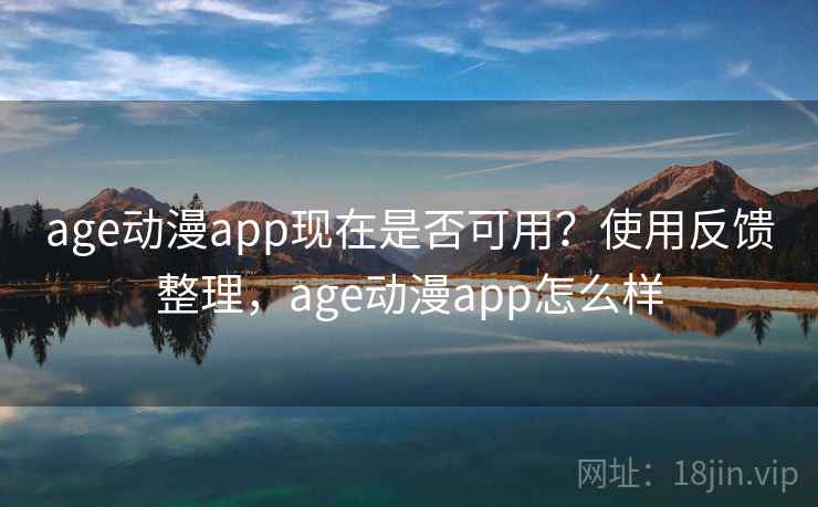 age动漫app现在是否可用？使用反馈整理，age动漫app怎么样